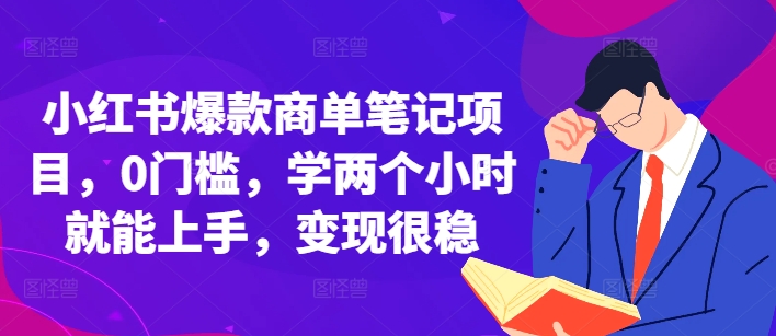 小红书爆款商单笔记项目，0门槛，学两个小时就能上手，变现很稳-风淘社