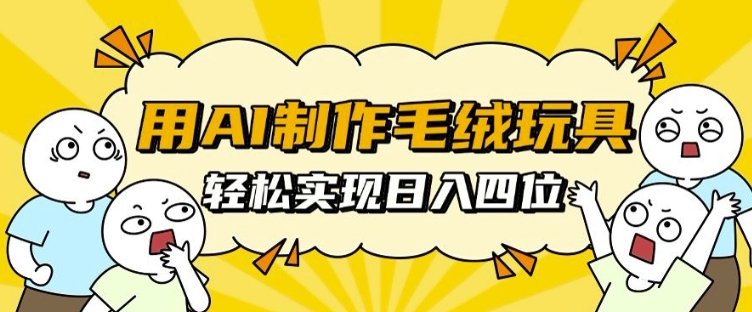 用AI制作毛绒玩具,轻松实现日入四位数【揭秘】-风淘社