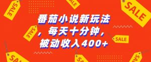 番茄小说新玩法,利用现有AI工具无脑操作,每天十分钟被动收益4张【揭秘】-风淘社