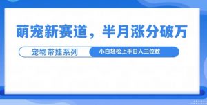 萌宠新赛道,萌宠带娃,半月涨粉10万+,小白轻松入手【揭秘】-风淘社