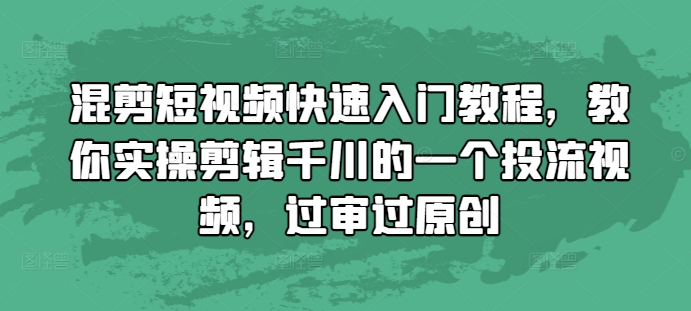 混剪短视频快速入门教程,教你实操剪辑千川的一个投流视频,过审过原创-风淘社