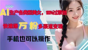 AI生产各类型美女,100%过原创,快速爆万粉,多渠道变现,新手可做-风淘社