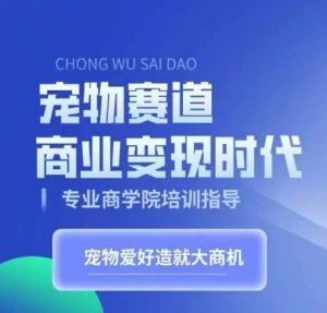 宠物赛道商业变现时代，学习宠物短视频带货变现，将宠物热爱变成事业-风淘社