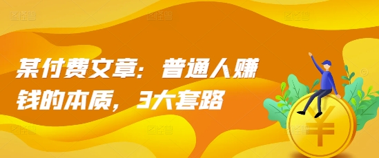 某付费文章:普通人赚钱的本质,3大套路-风淘社