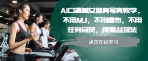 AI口罩美女健身写真教学，不用MJ，不用哩布，不用任何会员，纯屌丝玩法-风淘社
