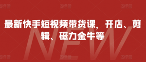 最新快手短视频带货课,开店、剪辑、磁力金牛等-风淘社