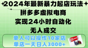 2024年最新暴力起店玩法,拼多多虚拟电商4.0,24小时实现自动化无人成交,单店月入3000+【揭秘】-风淘社