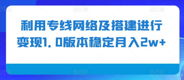 利用专线网络及搭建进行变现1.0版本稳定月入2w+【揭秘】-风淘社