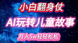 小白大翻身!靠AI玩转绘本故事,月入过W,轻松得很!-风淘社