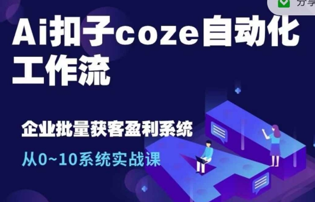 Ai扣子coze自动化工作流,从0~10系统实战课,10个人的工作量1个人完成-风淘社