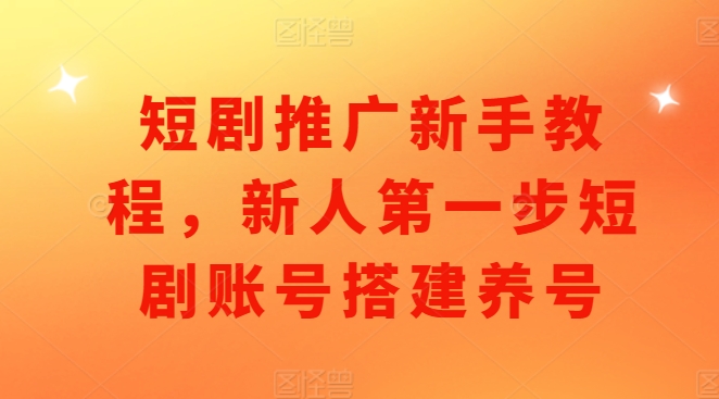 短剧推广新手教程,新人第一步短剧账号搭建养号-风淘社