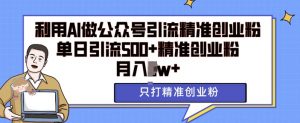 利用AI矩阵做公众号引流精准创业粉,单日引流500+精准创业粉,月入过w【揭秘】-风淘社