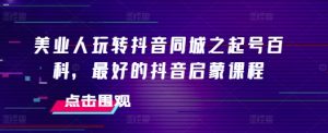 美业人玩转抖音同城之起号百科,最好的抖音启蒙课程-风淘社