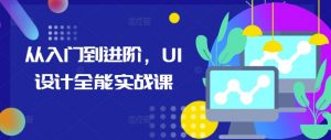 从入门到进阶,UI设计全能实战课-风淘社
