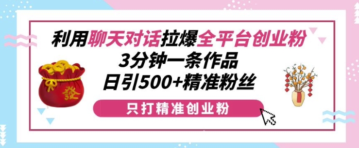 利用聊天对话拉爆全平台创业粉,3分钟一条作品,日引500+精准粉丝-风淘社