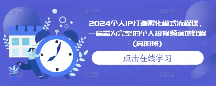 2024个人IP打造孵化模式流程课,一套最为完整的个人短视频落地课程(高阶班)-风淘社