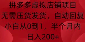 拼多多虚拟店铺项目,无需压货发货,自动回复,小白从0到1,半个月内日入200+【揭秘】-风淘社