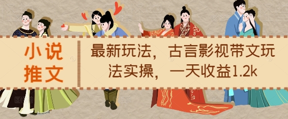 小说推文最新玩法,古言影视带文玩法实操,一天收益1.2k-风淘社
