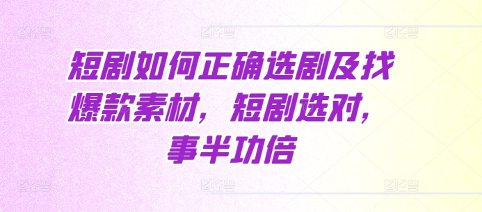 短剧如何正确选剧及找爆款素材,短剧选对,事半功倍-风淘社