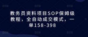 教务员资料项目SOP保姆级教程,全自动成交模式,一单158-398-风淘社
