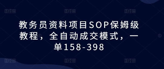 教务员资料项目SOP保姆级教程,全自动成交模式,一单158-398-风淘社