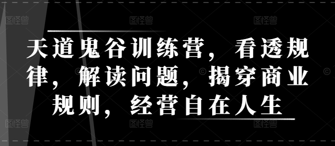 天道鬼谷训练营，看透规律，解读问题，揭穿商业规则，经营自在人生-风淘社