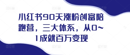 小红书90天涨粉创富陪跑营,三大体系,从0~1成就百万变现,做小红书的最后一站-风淘社