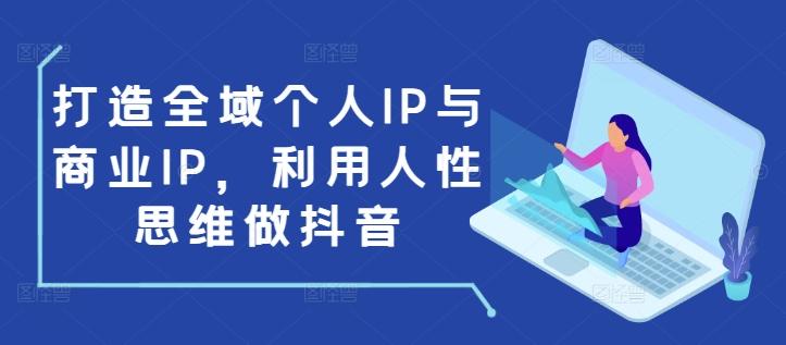 打造全域个人IP与商业IP,利用人性思维做抖音-风淘社