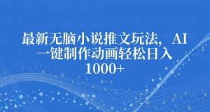 最新无脑小说推文玩法,AI一键制作动画轻松日入多张【揭秘】-风淘社