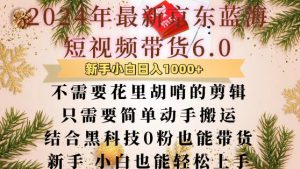 最新京东蓝海短视频带货6.0.不需要花里胡哨的剪辑只需要简单动手搬运结合黑科技0粉也能带货【揭秘】-风淘社