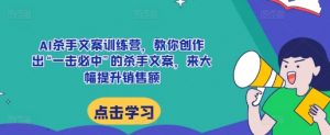 AI杀手文案训练营,教你创作出“一击必中”的杀手文案,来大幅提升销售额-风淘社
