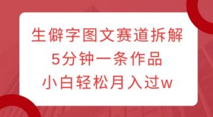 生僻字图文赛道拆解,5分钟一条作品,小白轻松月入过w-风淘社