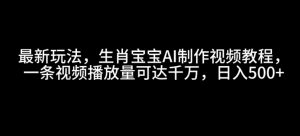最新玩法，生肖宝宝AI制作视频教程，一条视频播放量可达千万，日入5张【揭秘】-风淘社