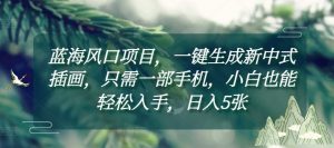 蓝海风口项目,一键生成新中式插画,只需一部手机,小白也能轻松入手,日入5张附详细教程【揭秘】-风淘社