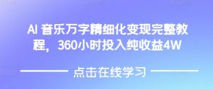 AI音乐精细化变现完整教程，360小时投入纯收益4W-风淘社