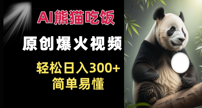 Ai熊猫吃饭爆火视频 原创作品 轻松日入300+ 简单易懂-风淘社