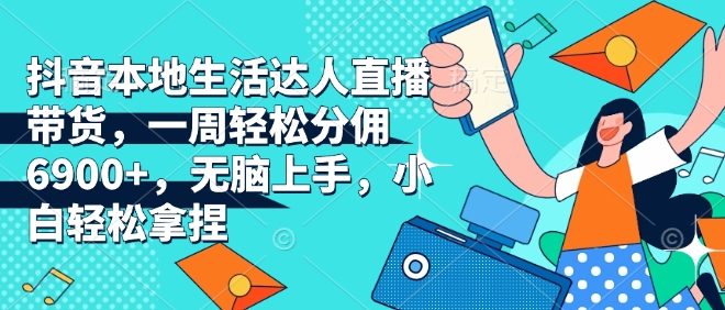 抖音本地生活达人直播带货,一周轻松分佣6900+,无脑上手,小白轻松拿捏【揭秘】-风淘社