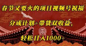 春节又要火的项目视频号祝福,分成计划+带货双收益,轻松日入几张【揭秘】-风淘社