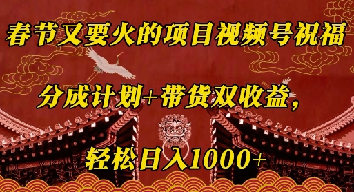 春节又要火的项目视频号祝福,分成计划+带货双收益,轻松日入几张【揭秘】-风淘社