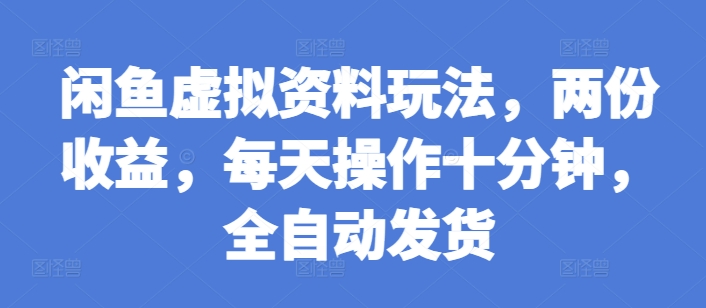 闲鱼虚拟资料玩法,两份收益,每天操作十分钟,全自动发货【揭秘】-风淘社