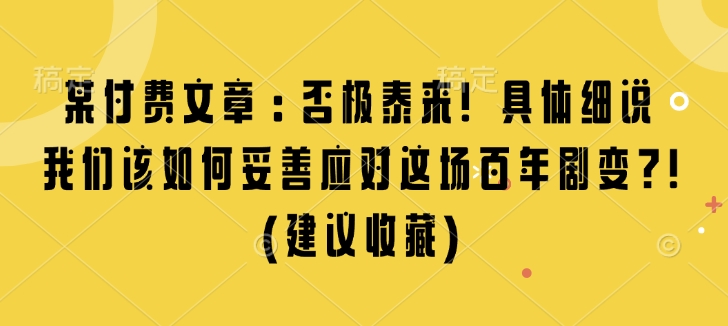 某付费文章:否极泰来! 具体细说 我们该如何妥善应对这场百年剧变!(建议收藏)-风淘社