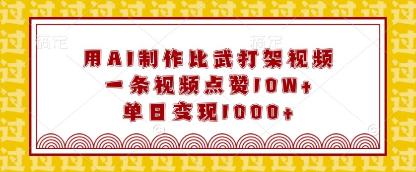 用AI制作比武打架视频,一条视频点赞10W+,单日变现1k【揭秘】-风淘社