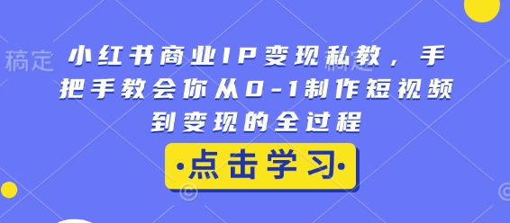 小红书商业IP变现私教,手把手教会你从0-1制作短视频到变现的全过程-风淘社