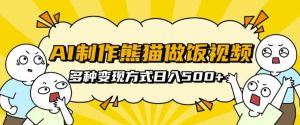 AI制作熊猫做饭视频，可批量矩阵操作，多种变现方式日入5张-风淘社