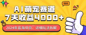 2024年蓝海项目，AI萌宠赛道，7天收益4k，详细玩法拆解-风淘社