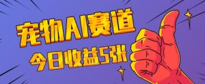 三天一万赞,宠物AI蓝海赛道,今日收入五张【揭秘】-风淘社