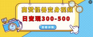 高赞怪兽变身视频制作,日变现300-500,多平台发布(抖音、视频号、小红书)-风淘社