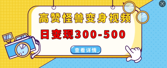 高赞怪兽变身视频制作,日变现300-500,多平台发布(抖音、视频号、小红书)-风淘社