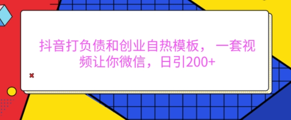 抖音打负债和创业自热模板, 一套视频让你微信,日引200+【揭秘】-风淘社