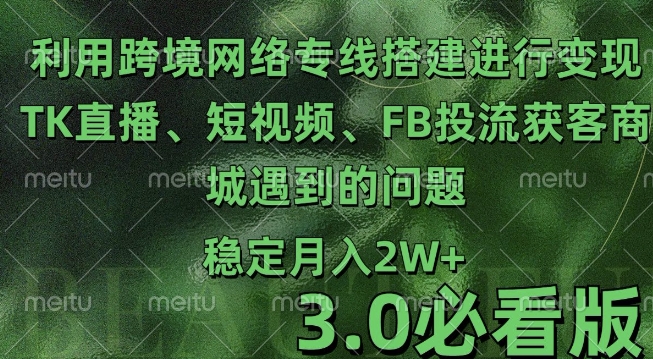 利用跨境电商网络及搭建TK直播、短视频、FB投流获客以及商城遇到的问题进行变现3.0必看版【揭秘】-风淘社